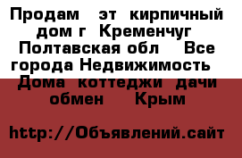 Продам 3-эт. кирпичный дом г. Кременчуг, Полтавская обл. - Все города Недвижимость » Дома, коттеджи, дачи обмен   . Крым